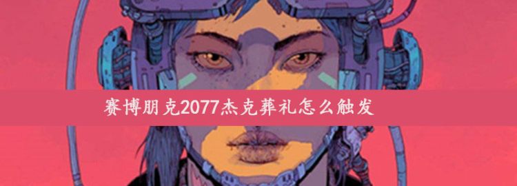 赛博朋克2077杰克葬礼怎么触发图1