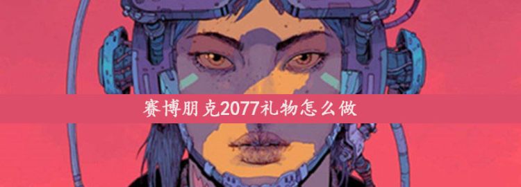 赛博朋克2077礼物怎么做图1